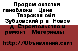 Продам остатки, пеноблоки › Цена ­ 5 000 - Тверская обл., Зубцовский р-н, Новое д. Строительство и ремонт » Материалы   